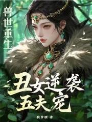 兽世重生丑女逆袭五夫宠免费废人一个